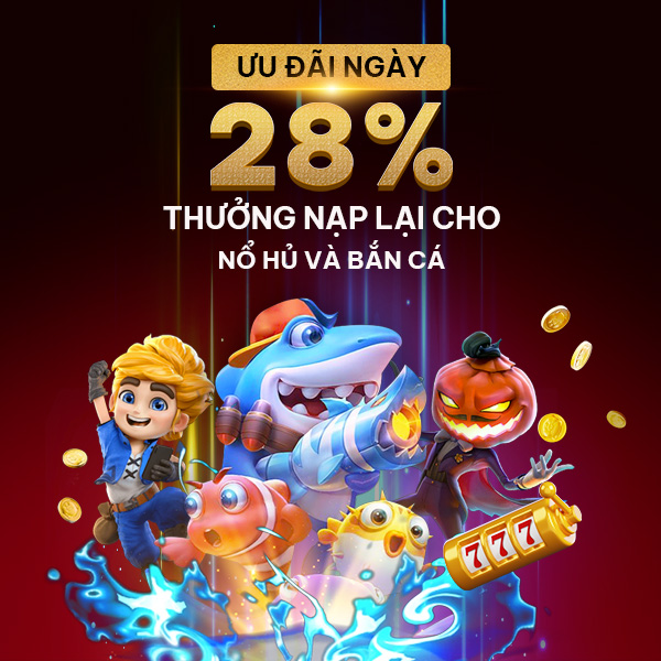 28% Thưởng Nạp Lại Cho Nổ Hủ Và Bắn Cá