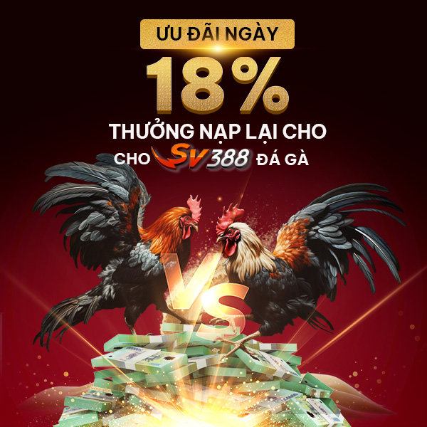 18% Thưởng Nạp Lại Cho Đá Gà SV388
